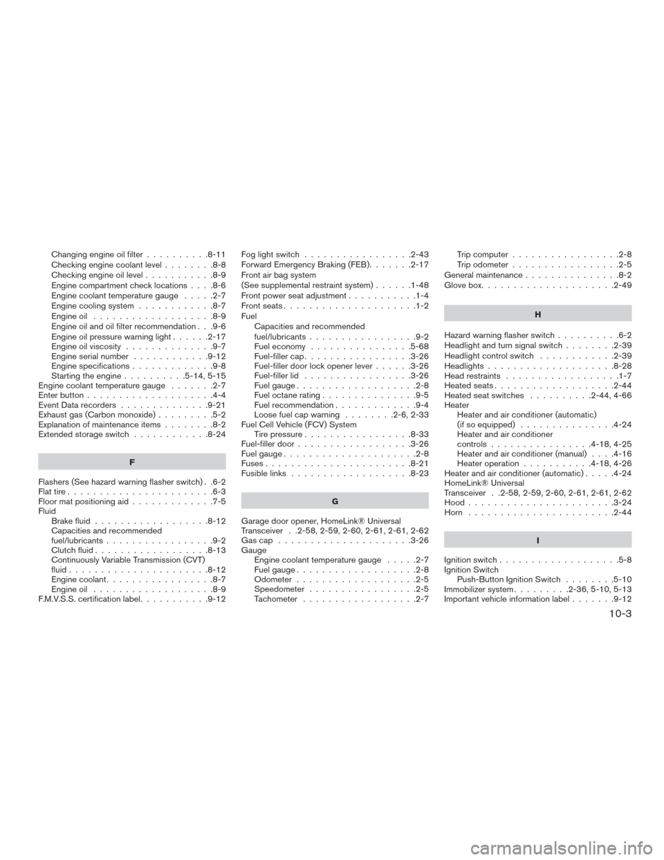 NISSAN SENTRA 2016 B17 / 7.G Owners Manual Changing engine oil filter..........8-11
Checking engine coolant level ........8-8
Checking engine oil level ...........8-9
Engine compartment check locations ....8-6
Engine coolant temperature gauge NISSAN SENTRA 2016 B17 / 7.G Owners Manual Changing engine oil filter..........8-11
Checking engine coolant level ........8-8
Checking engine oil level ...........8-9
Engine compartment check locations ....8-6
Engine coolant temperature gauge