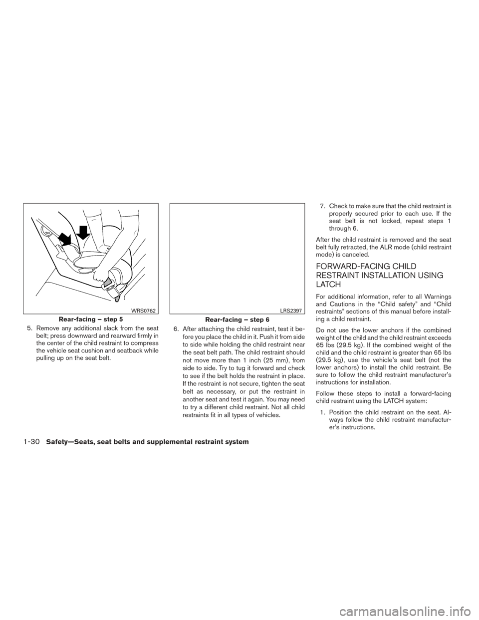 NISSAN SENTRA 2016 B17 / 7.G Owners Manual 5. Remove any additional slack from the seatbelt; press downward and rearward firmly in
the center of the child restraint to compress
the vehicle seat cushion and seatback while
pulling up on the seat