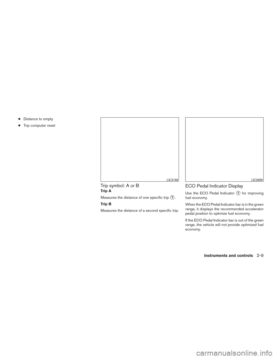 NISSAN SENTRA 2016 B17 / 7.G Owners Manual ●Distance to empty
● Trip computer reset
Trip symbol: A or B
Trip A
Measures the distance of one specific trip
1.
Trip B
Measures the distance of a second specific trip.
ECO Pedal Indicator Displ