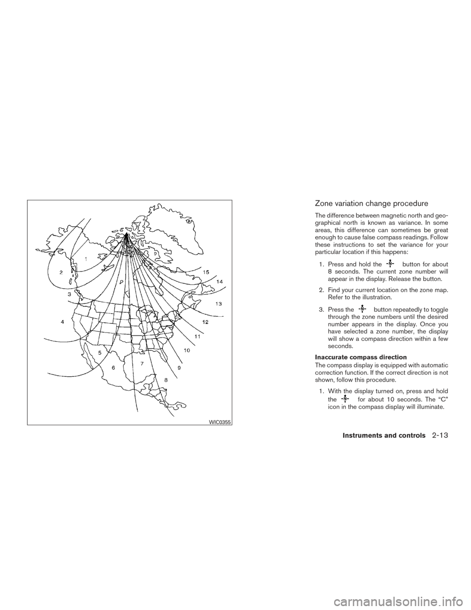 NISSAN SENTRA 2016 B17 / 7.G Owners Manual Zone variation change procedure
The difference between magnetic north and geo-
graphical north is known as variance. In some
areas, this difference can sometimes be great
enough to cause false compass