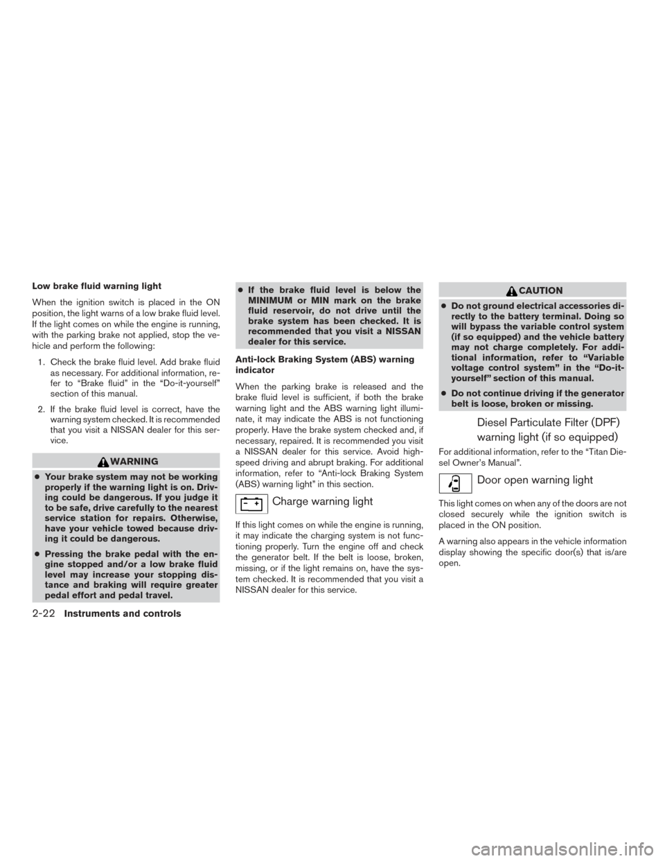 NISSAN TITAN 2016 2.G Owners Manual Low brake fluid warning light
When the ignition switch is placed in the ON
position, the light warns of a low brake fluid level.
If the light comes on while the engine is running,
with the parking bra NISSAN TITAN 2016 2.G Owners Manual Low brake fluid warning light
When the ignition switch is placed in the ON
position, the light warns of a low brake fluid level.
If the light comes on while the engine is running,
with the parking bra