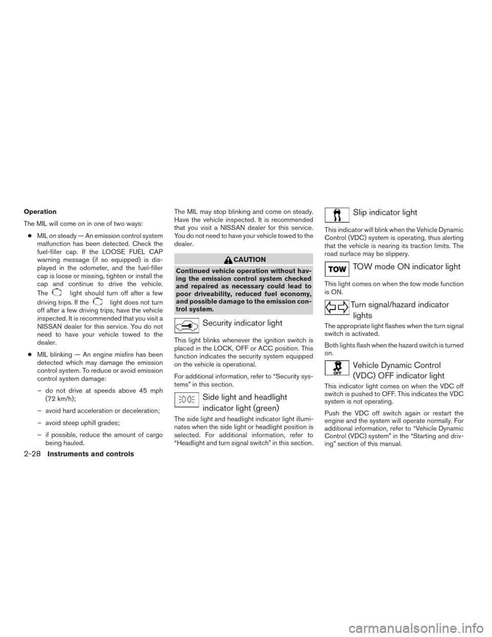 NISSAN TITAN 2016 2.G Owners Manual Operation
The MIL will come on in one of two ways:● MIL on steady — An emission control system
malfunction has been detected. Check the
fuel-filler cap. If the LOOSE FUEL CAP
warning message (if s NISSAN TITAN 2016 2.G Owners Manual Operation
The MIL will come on in one of two ways:● MIL on steady — An emission control system
malfunction has been detected. Check the
fuel-filler cap. If the LOOSE FUEL CAP
warning message (if s
