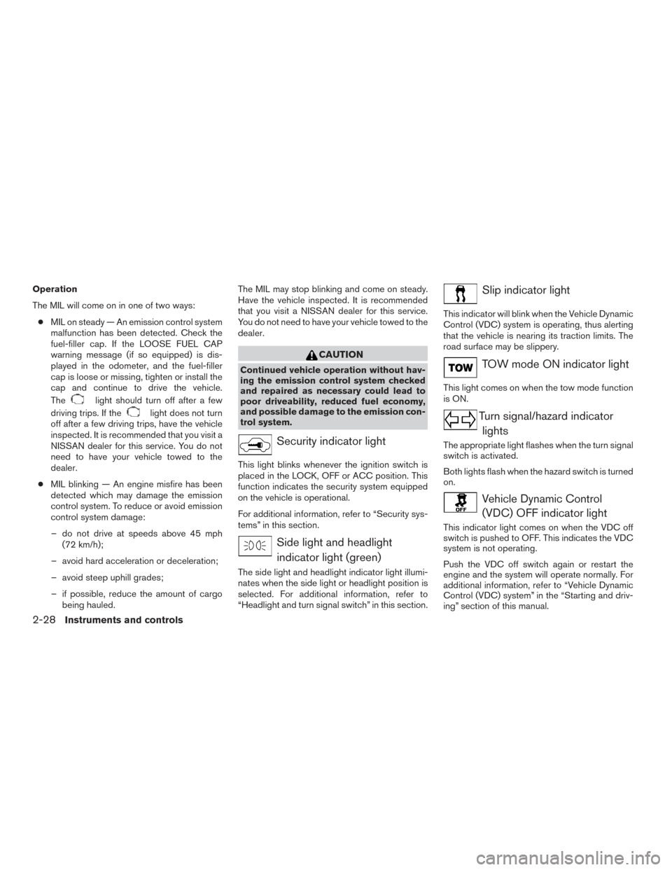 NISSAN TITAN 2016 2.G User Guide Operation
The MIL will come on in one of two ways:● MIL on steady — An emission control system
malfunction has been detected. Check the
fuel-filler cap. If the LOOSE FUEL CAP
warning message (if s