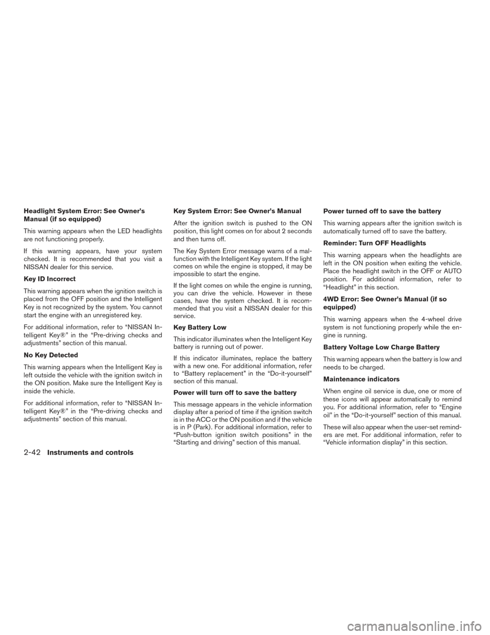 NISSAN TITAN 2016 2.G Owners Manual Headlight System Error: See Owner’s
Manual (if so equipped)
This warning appears when the LED headlights
are not functioning properly.
If this warning appears, have your system
checked. It is recomm