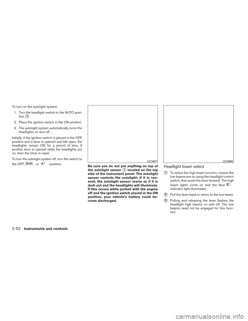 NISSAN TITAN 2016 2.G User Guide To turn on the autolight system:1. Turn the headlight switch to the AUTO posi- tion
1.
2. Place the ignition switch in the ON position.
3. The autolight system automatically turns the headlights on a