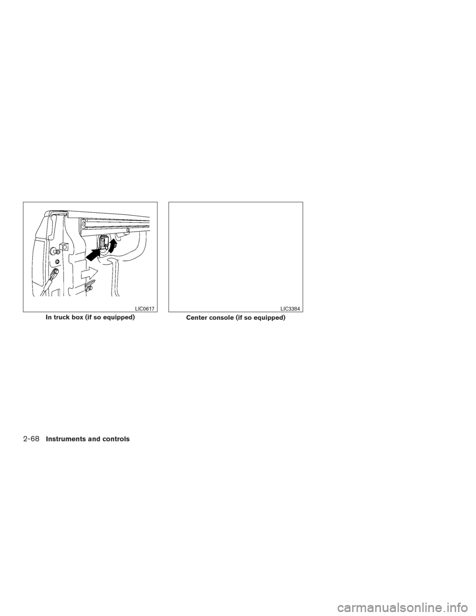 NISSAN TITAN 2016 2.G Owners Manual In truck box (if so equipped)
LIC0617
Center console (if so equipped)
LIC3384
2-68Instruments and controls NISSAN TITAN 2016 2.G Owners Manual In truck box (if so equipped)
LIC0617
Center console (if so equipped)
LIC3384
2-68Instruments and controls