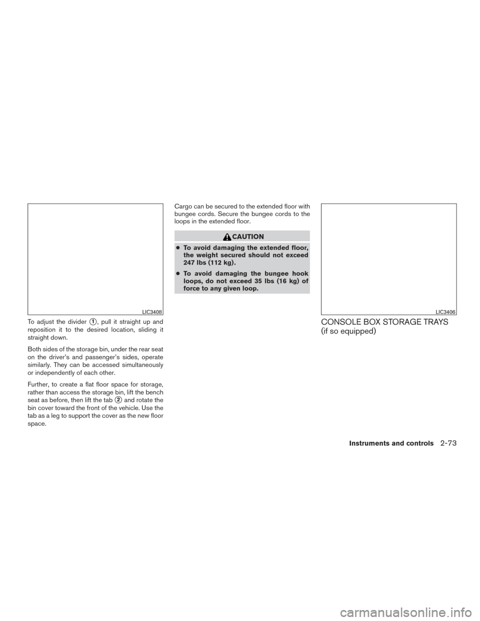 NISSAN TITAN 2016 2.G Owners Manual To adjust the divider1, pull it straight up and
reposition it to the desired location, sliding it
straight down.
Both sides of the storage bin, under the rear seat
on the driver’s and passenger’s