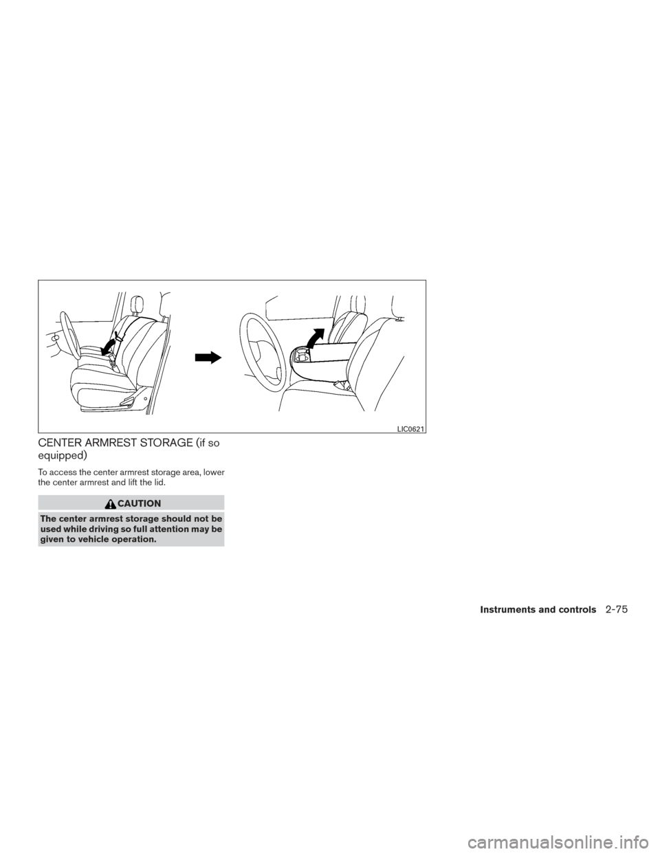 NISSAN TITAN 2016 2.G Owners Manual CENTER ARMREST STORAGE (if so
equipped)
To access the center armrest storage area, lower
the center armrest and lift the lid.
CAUTION
The center armrest storage should not be
used while driving so ful