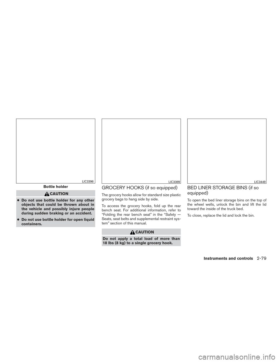 NISSAN TITAN 2016 2.G Owners Manual CAUTION
●Do not use bottle holder for any other
objects that could be thrown about in
the vehicle and possibly injure people
during sudden braking or an accident.
● Do not use bottle holder for op