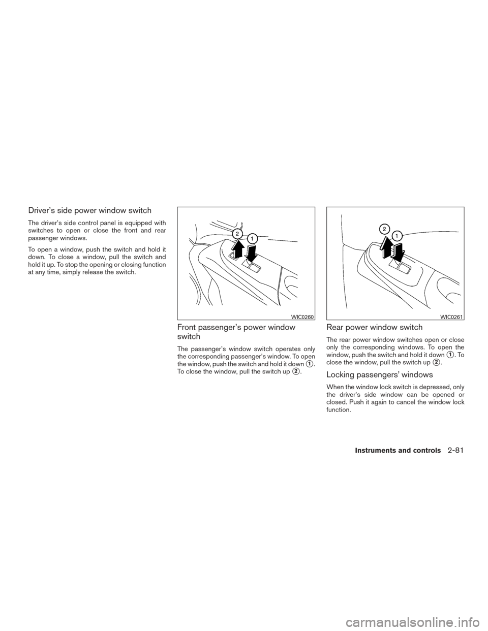 NISSAN TITAN 2016 2.G Owners Manual Driver’s side power window switch
The driver’s side control panel is equipped with
switches to open or close the front and rear
passenger windows.
To open a window, push the switch and hold it
dow