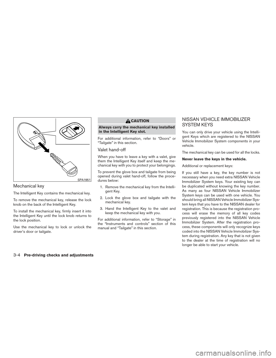 NISSAN TITAN 2016 2.G Owners Manual Mechanical key
The Intelligent Key contains the mechanical key.
To remove the mechanical key, release the lock
knob on the back of the Intelligent Key.
To install the mechanical key, firmly insert it 