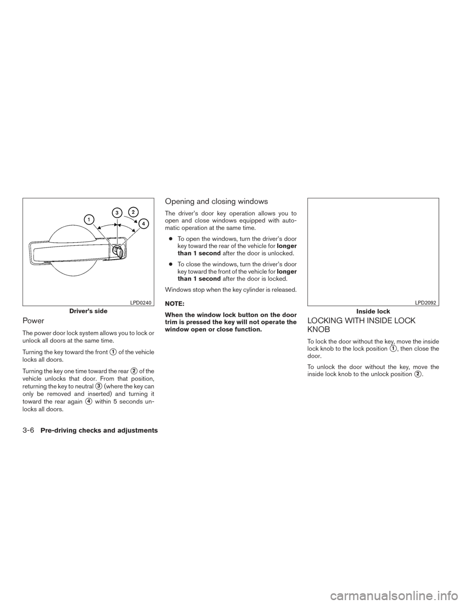 NISSAN TITAN 2016 2.G Owners Manual Power
The power door lock system allows you to lock or
unlock all doors at the same time.
Turning the key toward the front
1of the vehicle
locks all doors.
Turning the key one time toward the rear
2