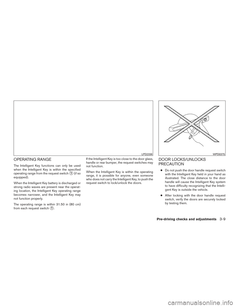 NISSAN TITAN 2016 2.G Owners Guide OPERATING RANGE
The Intelligent Key functions can only be used
when the Intelligent Key is within the specified
operating range from the request switch
1(if so
equipped) .
When the Intelligent Key ba