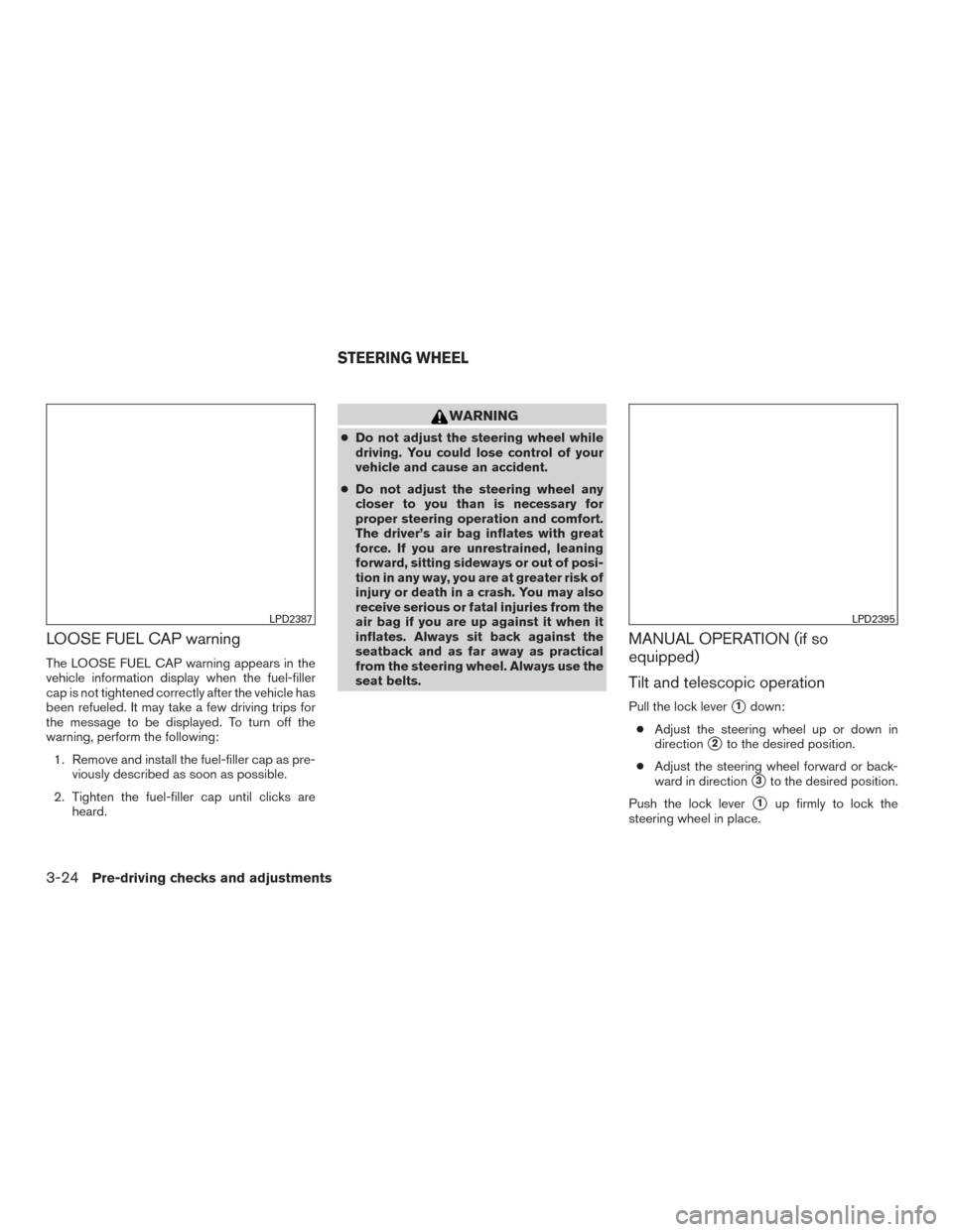 NISSAN TITAN 2016 2.G Owners Manual LOOSE FUEL CAP warning
The LOOSE FUEL CAP warning appears in the
vehicle information display when the fuel-filler
cap is not tightened correctly after the vehicle has
been refueled. It may take a few NISSAN TITAN 2016 2.G Owners Manual LOOSE FUEL CAP warning
The LOOSE FUEL CAP warning appears in the
vehicle information display when the fuel-filler
cap is not tightened correctly after the vehicle has
been refueled. It may take a few