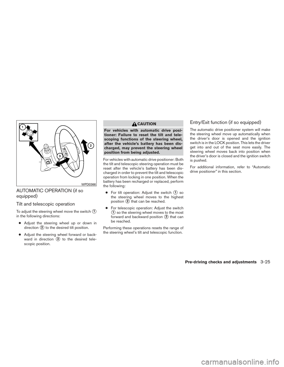 NISSAN TITAN 2016 2.G Owners Manual AUTOMATIC OPERATION (if so
equipped)
Tilt and telescopic operation
To adjust the steering wheel move the switch1
in the following directions:● Adjust the steering wheel up or down in
direction
2to