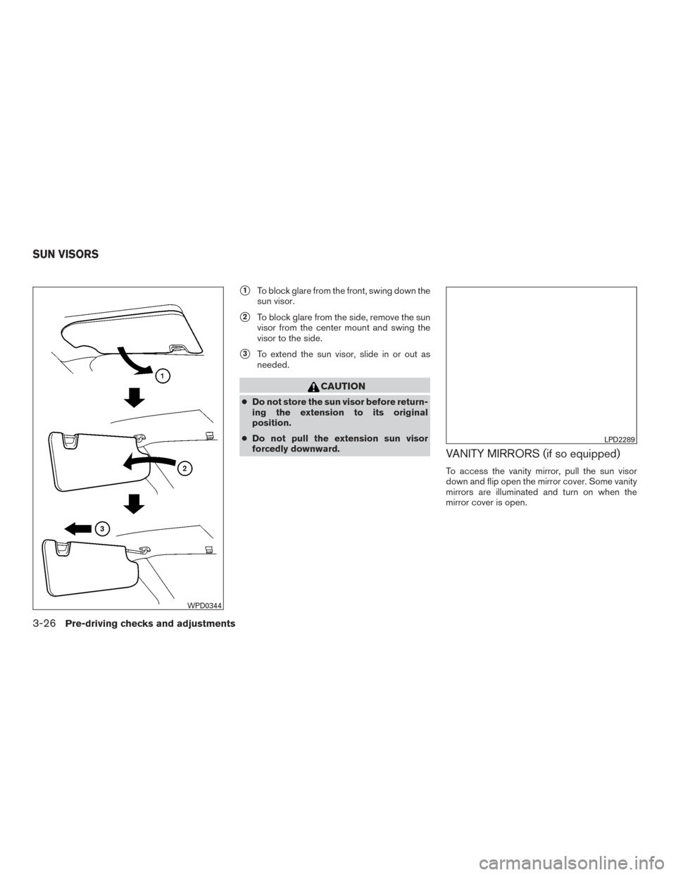 NISSAN TITAN 2016 2.G Owners Manual 1To block glare from the front, swing down the
sun visor.
2To block glare from the side, remove the sun
visor from the center mount and swing the
visor to the side.
3To extend the sun visor, slide 