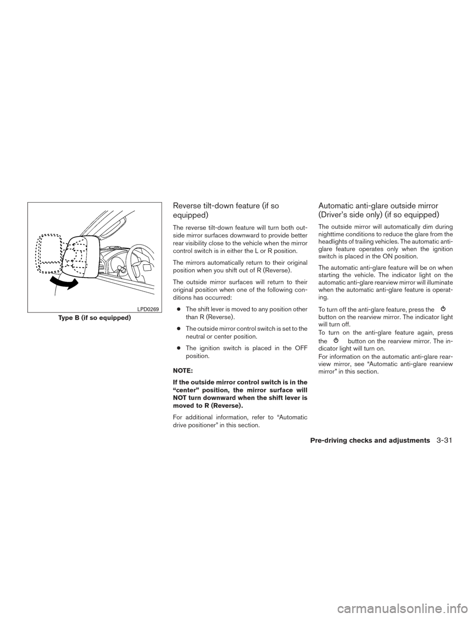 NISSAN TITAN 2016 2.G User Guide Reverse tilt-down feature (if so
equipped)
The reverse tilt-down feature will turn both out-
side mirror surfaces downward to provide better
rear visibility close to the vehicle when the mirror
contro