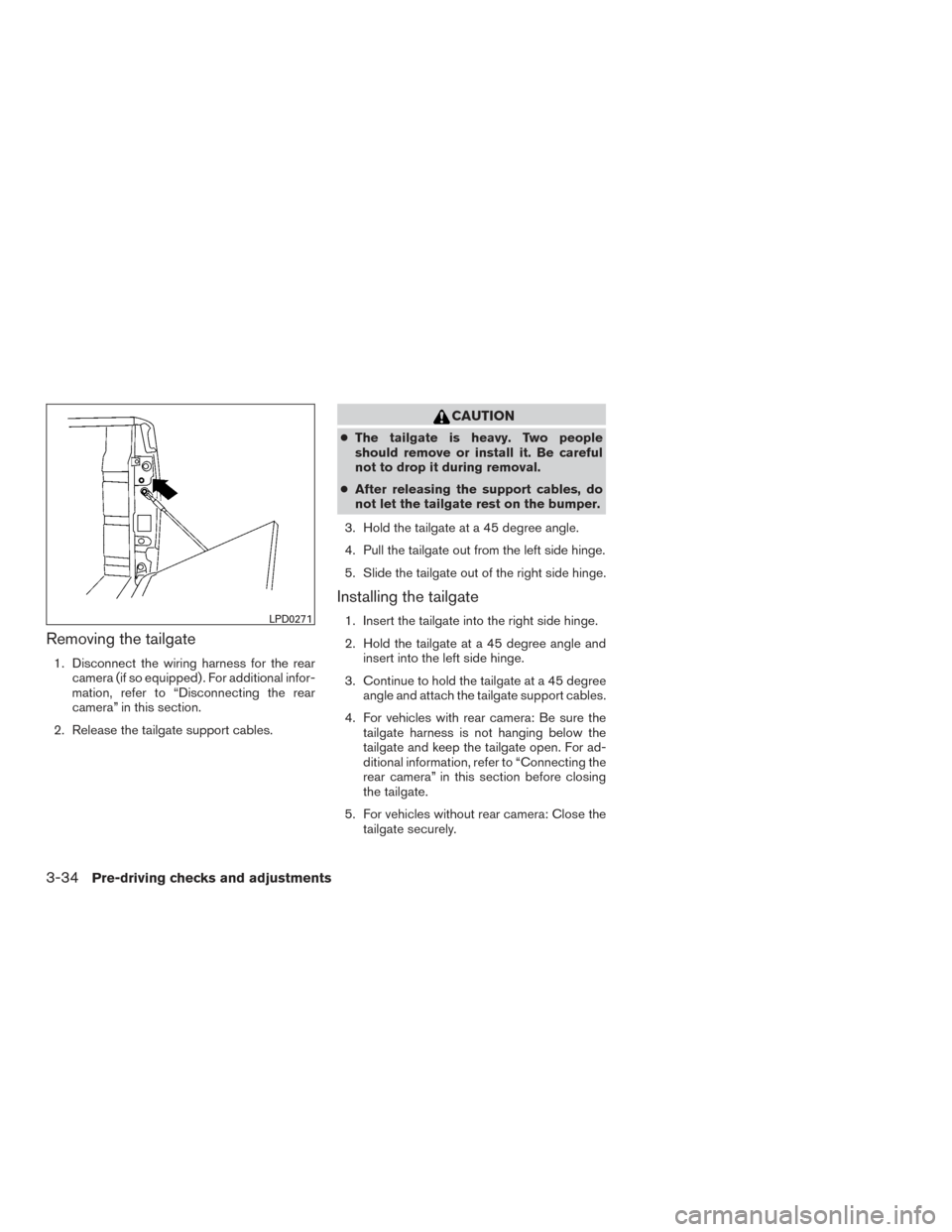 NISSAN TITAN 2016 2.G Service Manual Removing the tailgate
1. Disconnect the wiring harness for the rearcamera (if so equipped) . For additional infor-
mation, refer to “Disconnecting the rear
camera” in this section.
2. Release the 