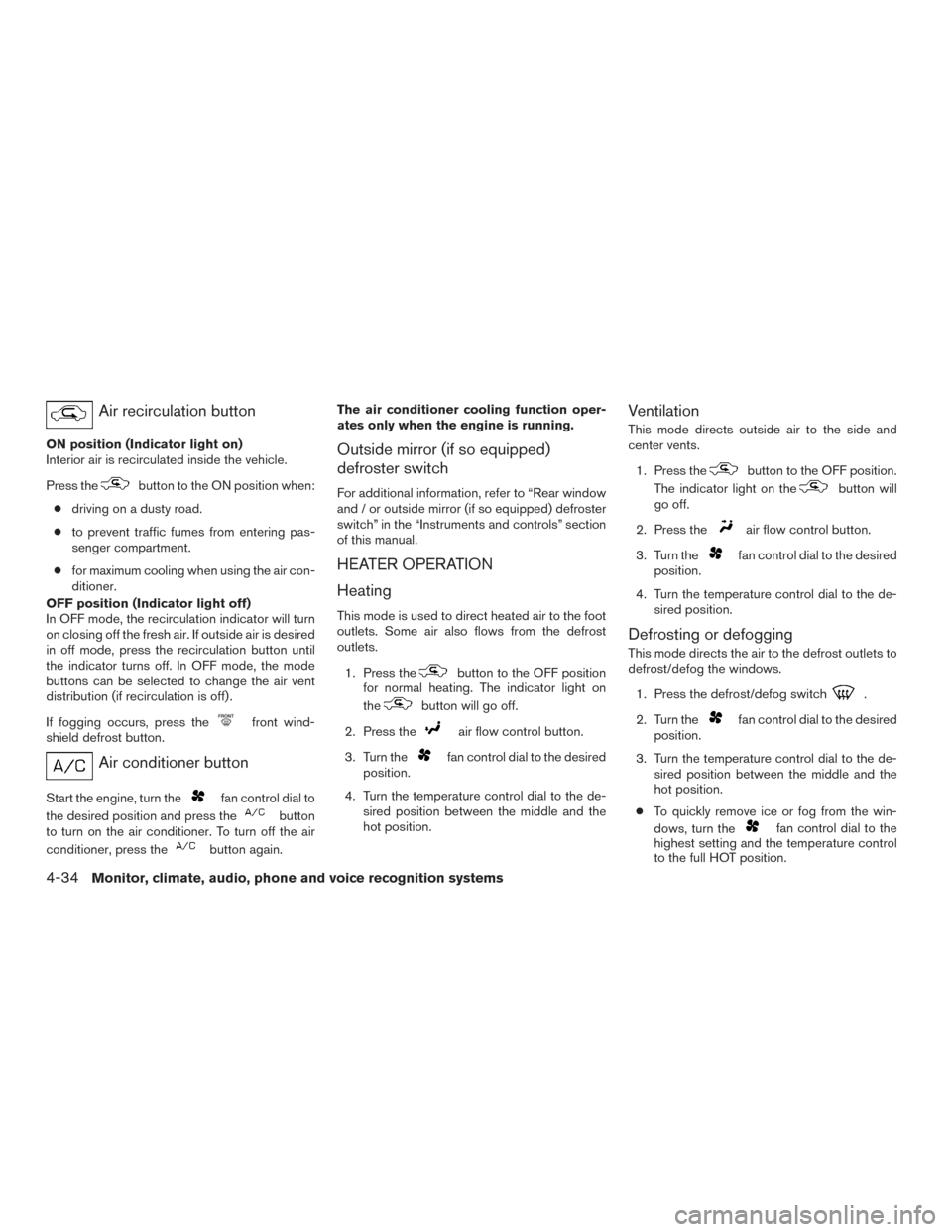 NISSAN TITAN 2016 2.G Owners Manual Air recirculation button
ON position (Indicator light on)
Interior air is recirculated inside the vehicle.
Press the
button to the ON position when:
● driving on a dusty road.
● to prevent traffic