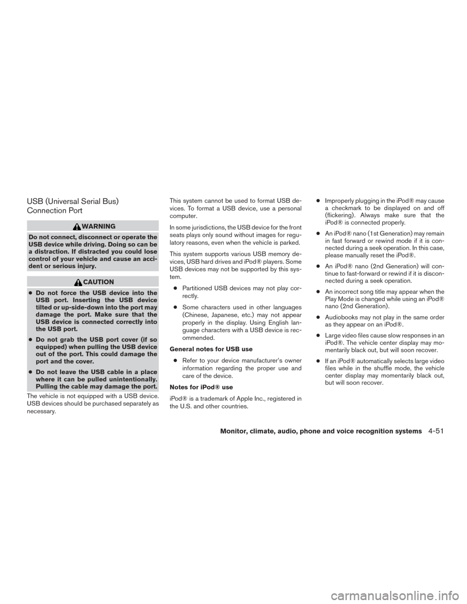 NISSAN TITAN 2016 2.G Owners Manual USB (Universal Serial Bus)
Connection Port
WARNING
Do not connect, disconnect or operate the
USB device while driving. Doing so can be
a distraction. If distracted you could lose
control of your vehic