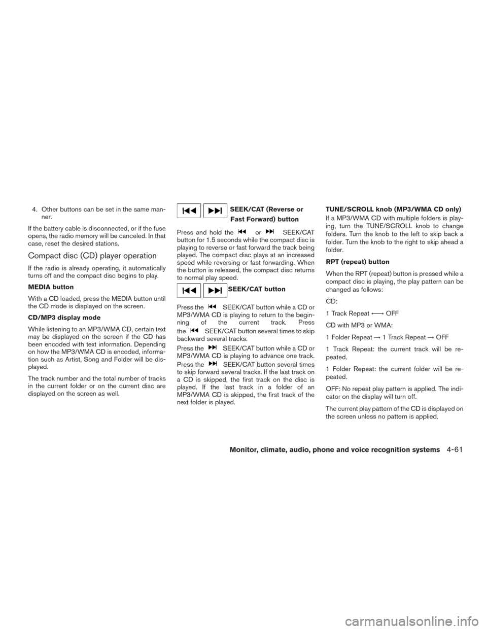 NISSAN TITAN 2016 2.G Owners Guide 4. Other buttons can be set in the same man-ner.
If the battery cable is disconnected, or if the fuse
opens, the radio memory will be canceled. In that
case, reset the desired stations.
Compact disc (