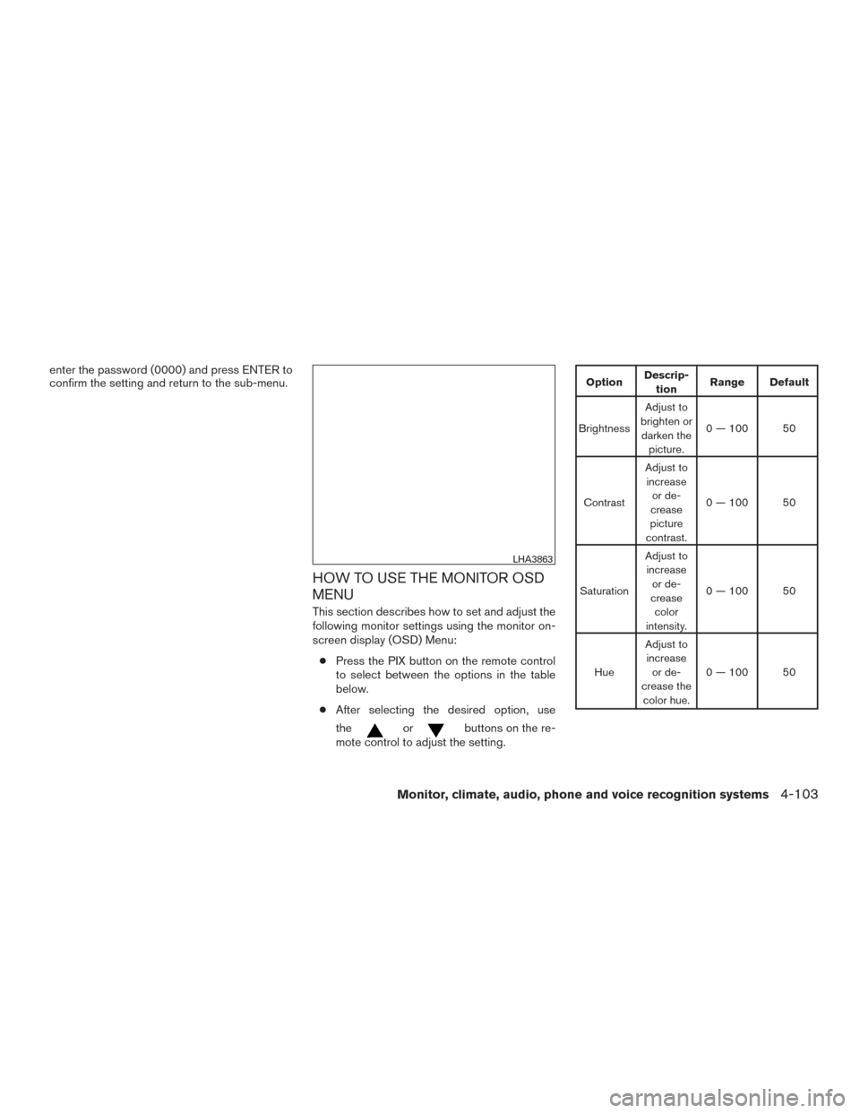 NISSAN TITAN 2016 2.G Owners Manual enter the password (0000) and press ENTER to
confirm the setting and return to the sub-menu.
HOW TO USE THE MONITOR OSD
MENU
This section describes how to set and adjust the
following monitor settings