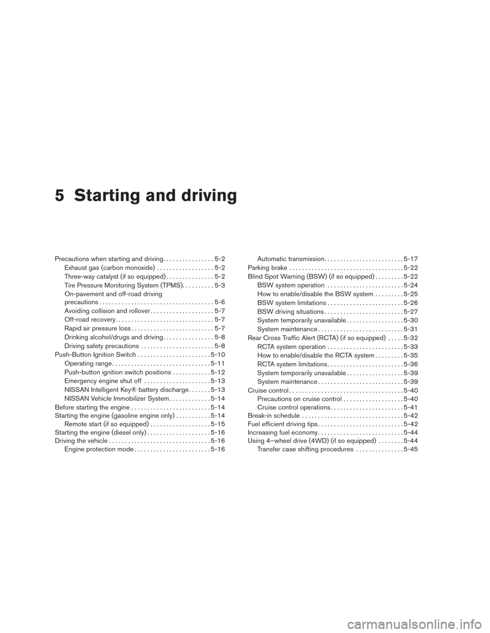 NISSAN TITAN 2016 2.G Owners Manual 5 Starting and driving
Precautions when starting and driving................5-2
Exhaust gas (carbon monoxide) ..................5-2
Three-way catalyst (if so equipped) ...............5-2
Tire Pressure NISSAN TITAN 2016 2.G Owners Manual 5 Starting and driving
Precautions when starting and driving................5-2
Exhaust gas (carbon monoxide) ..................5-2
Three-way catalyst (if so equipped) ...............5-2
Tire Pressure