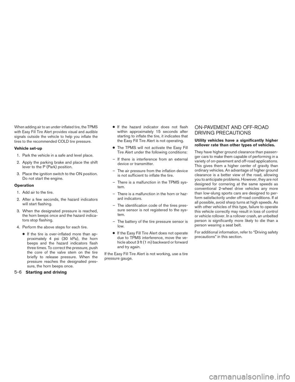 NISSAN TITAN 2016 2.G Owners Manual When adding air to an under-inflated tire, the TPMS
with Easy Fill Tire Alert provides visual and audible
signals outside the vehicle to help you inflate the
tires to the recommended COLD tire pressur