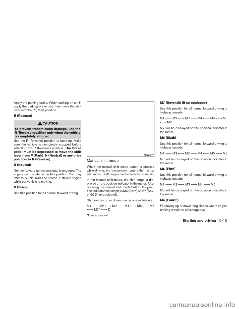 NISSAN TITAN 2016 2.G Manual Online Apply the parking brake. When parking on a hill,
apply the parking brake first, then move the shift
lever into the P (Park) position.
R (Reverse)
CAUTION
To prevent transmission damage, use the
R (Rev