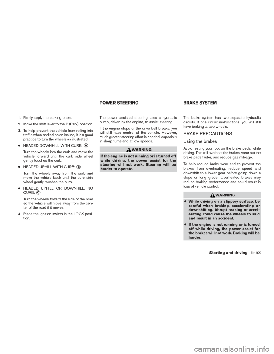 NISSAN TITAN 2016 2.G Owners Guide 1. Firmly apply the parking brake.
2. Move the shift lever to the P (Park) position.
3. To help prevent the vehicle from rolling intotraffic when parked on an incline, it is a good
practice to turn th