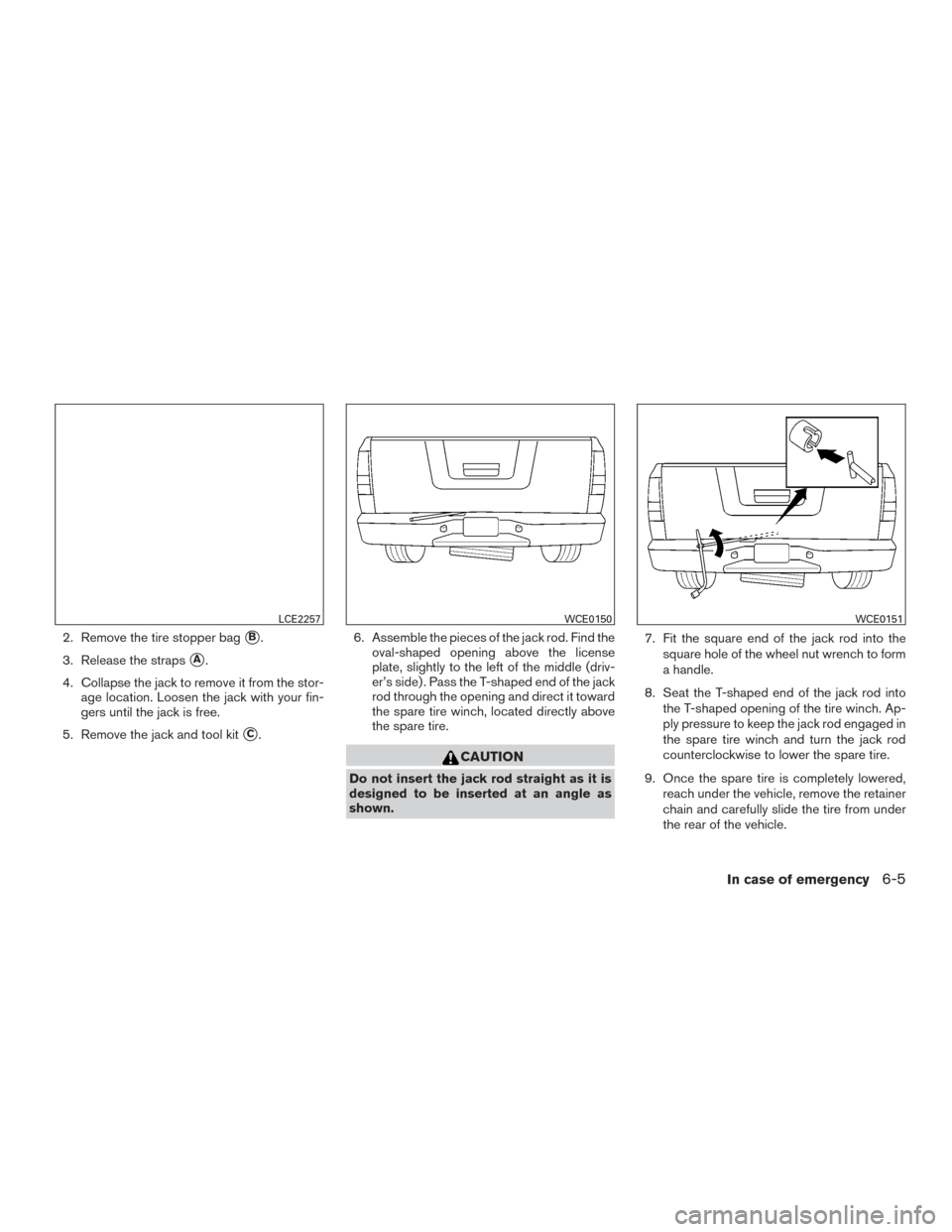 NISSAN TITAN 2016 2.G Owners Manual 2. Remove the tire stopper bagB.
3. Release the straps
A.
4. Collapse the jack to remove it from the stor- age location. Loosen the jack with your fin-
gers until the jack is free.
5. Remove the jac