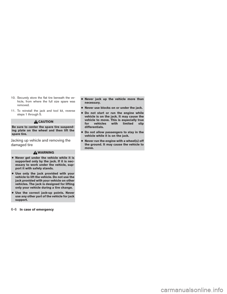 NISSAN TITAN 2016 2.G Service Manual 10. Securely store the flat tire beneath the ve-hicle, from where the full size spare was
removed.
11. To reinstall the jack and tool kit, reverse steps 1 through 5.
CAUTION
Be sure to center the spar