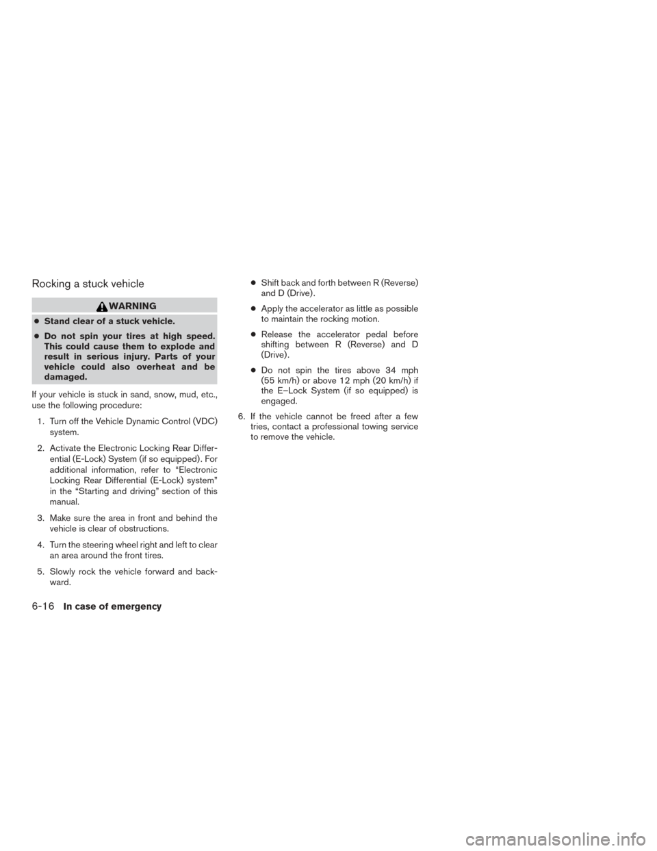 NISSAN TITAN 2016 2.G Owners Manual Rocking a stuck vehicle
WARNING
●Stand clear of a stuck vehicle.
● Do not spin your tires at high speed.
This could cause them to explode and
result in serious injury. Parts of your
vehicle could NISSAN TITAN 2016 2.G Owners Manual Rocking a stuck vehicle
WARNING
●Stand clear of a stuck vehicle.
● Do not spin your tires at high speed.
This could cause them to explode and
result in serious injury. Parts of your
vehicle could