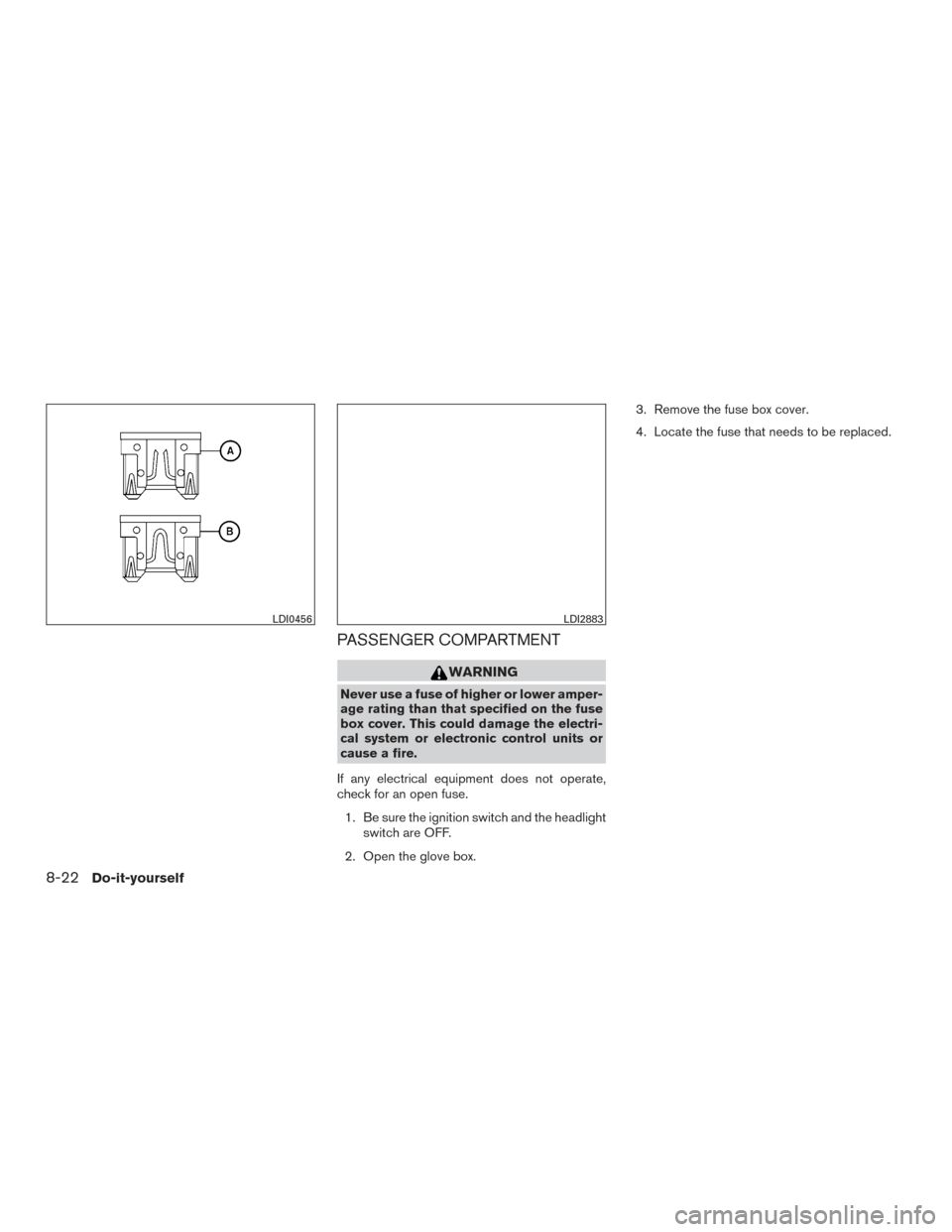 NISSAN TITAN 2016 2.G User Guide PASSENGER COMPARTMENT
WARNING
Never use a fuse of higher or lower amper-
age rating than that specified on the fuse
box cover. This could damage the electri-
cal system or electronic control units or
