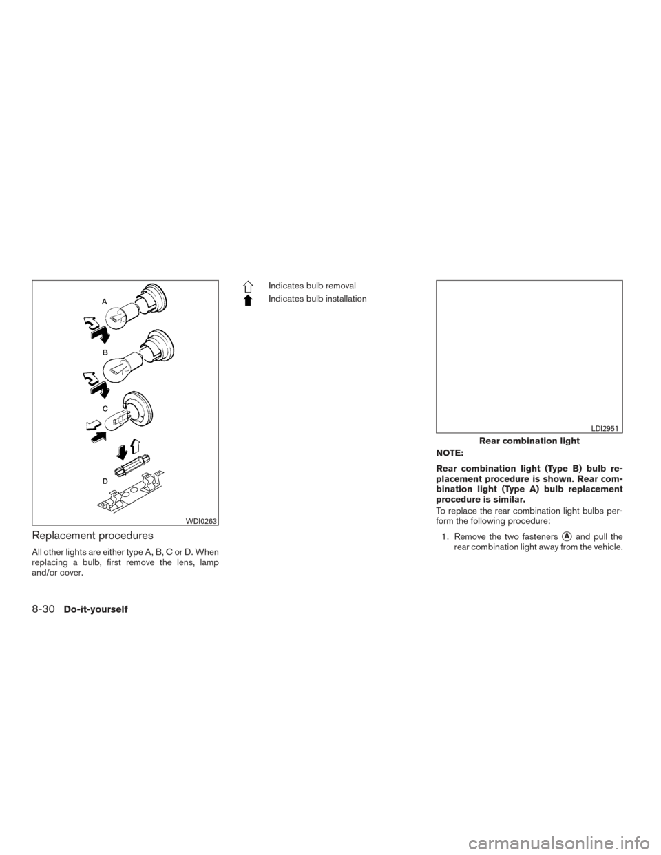 NISSAN TITAN 2016 2.G Owners Manual Replacement procedures
All other lights are either type A, B, C or D. When
replacing a bulb, first remove the lens, lamp
and/or cover.
Indicates bulb removal
Indicates bulb installationNOTE:
Rear comb