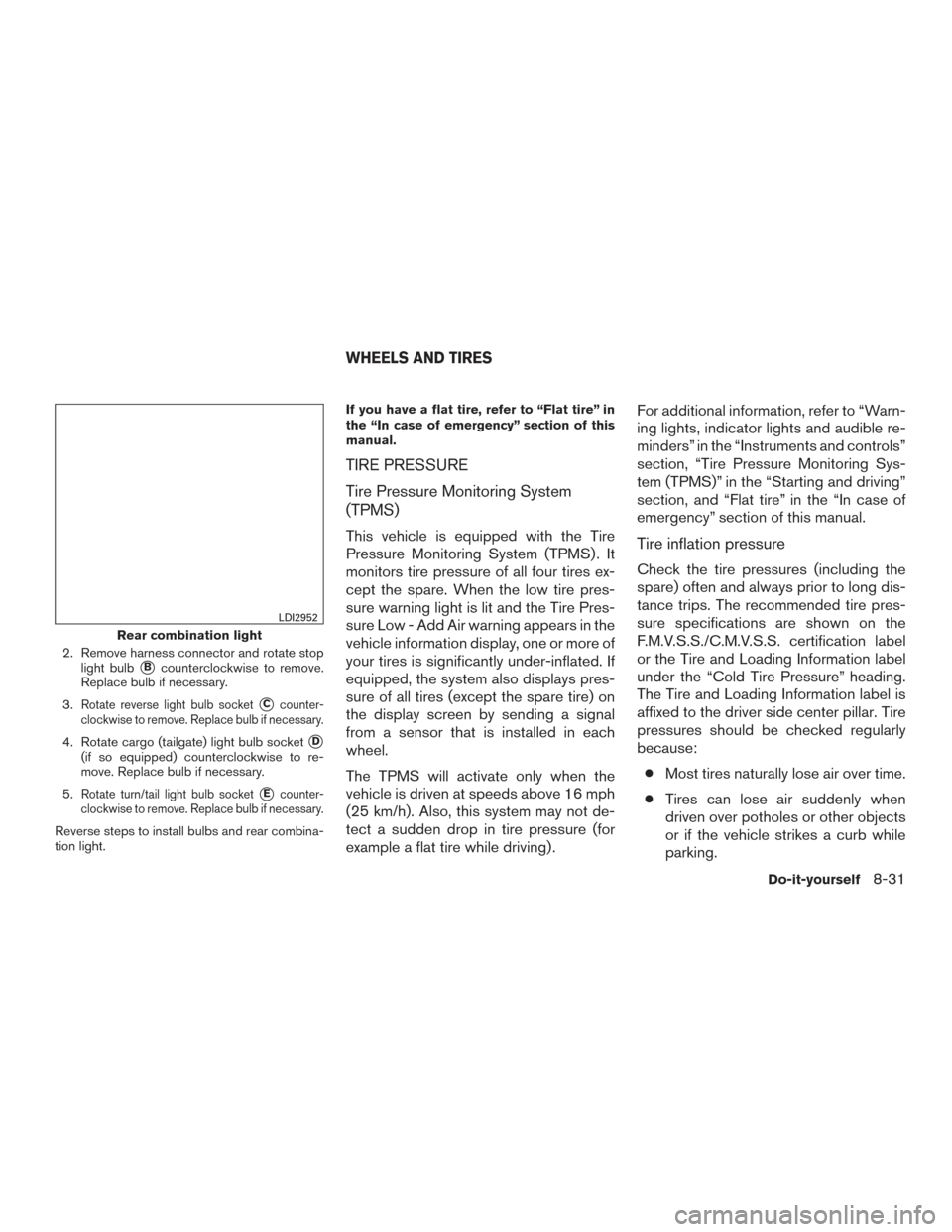 NISSAN TITAN 2016 2.G Owners Manual 2. Remove harness connector and rotate stoplight bulb
Bcounterclockwise to remove.
Replace bulb if necessary.
3.
Rotate reverse light bulb socketCcounter-
clockwise to remove. Replace bulb if necess