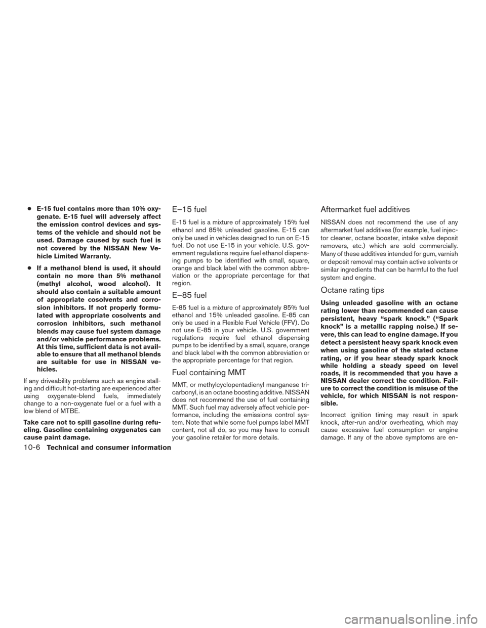 NISSAN TITAN 2016 2.G Owners Manual ●E-15 fuel contains more than 10% oxy-
genate. E-15 fuel will adversely affect
the emission control devices and sys-
tems of the vehicle and should not be
used. Damage caused by such fuel is
not cov
