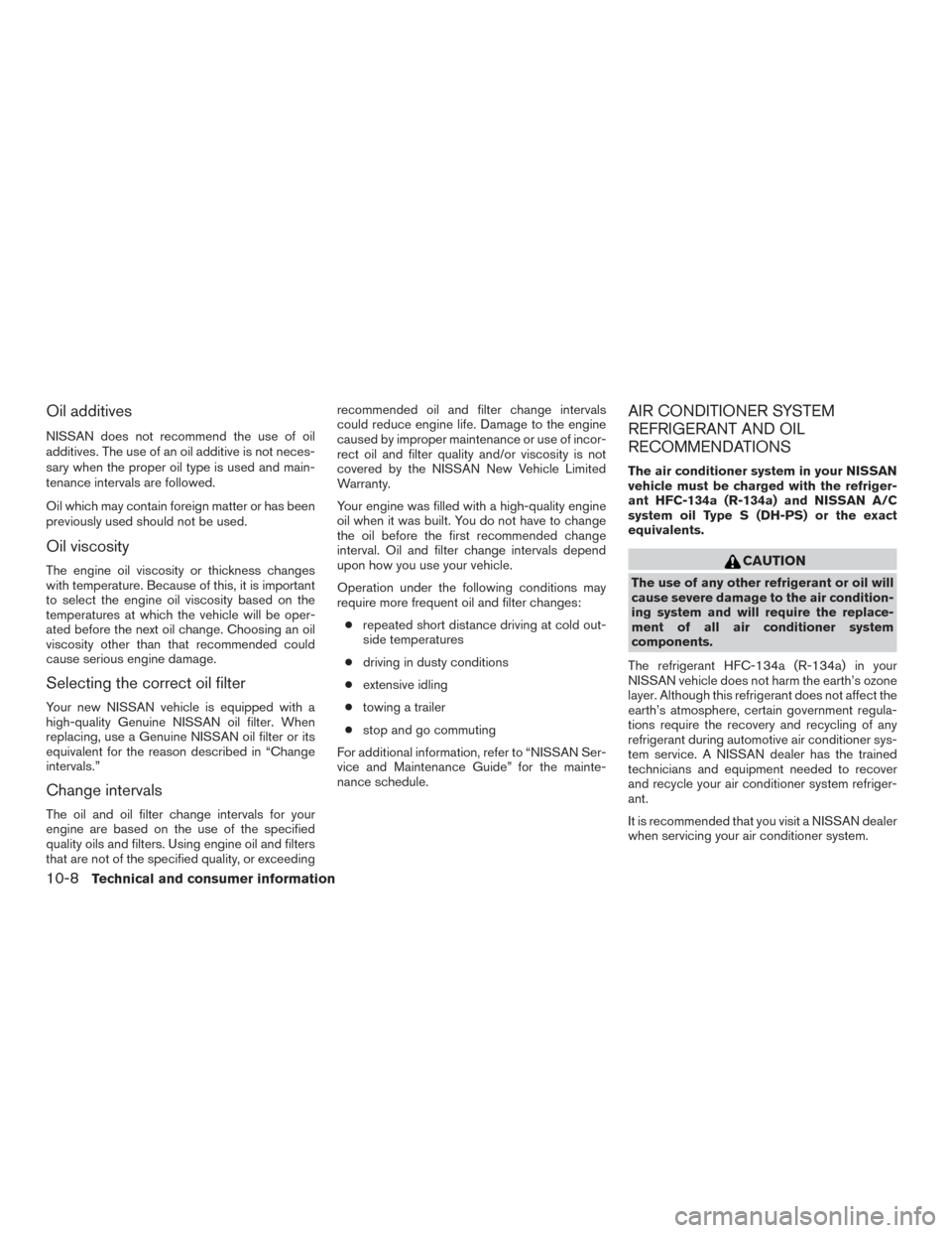 NISSAN TITAN 2016 2.G Owners Manual Oil additives
NISSAN does not recommend the use of oil
additives. The use of an oil additive is not neces-
sary when the proper oil type is used and main-
tenance intervals are followed.
Oil which may