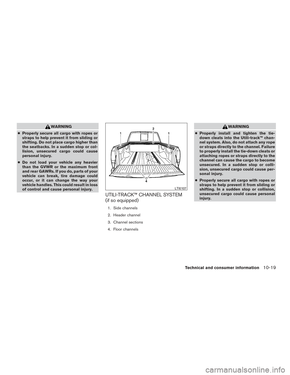 NISSAN TITAN 2016 2.G Owners Manual WARNING
●Properly secure all cargo with ropes or
straps to help prevent it from sliding or
shifting. Do not place cargo higher than
the seatbacks. In a sudden stop or col-
lision, unsecured cargo co NISSAN TITAN 2016 2.G Owners Manual WARNING
●Properly secure all cargo with ropes or
straps to help prevent it from sliding or
shifting. Do not place cargo higher than
the seatbacks. In a sudden stop or col-
lision, unsecured cargo co