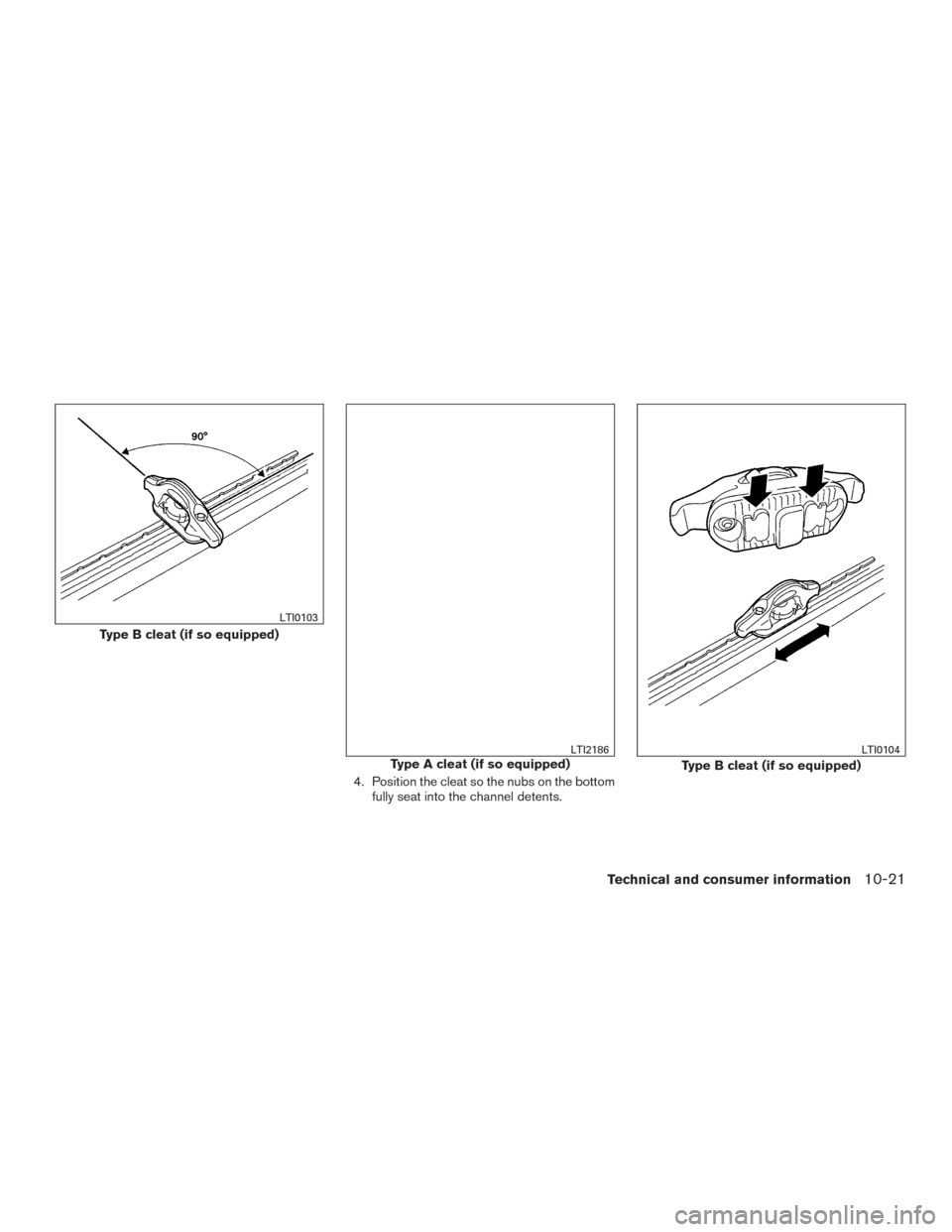 NISSAN TITAN 2016 2.G Owners Manual 4. Position the cleat so the nubs on the bottomfully seat into the channel detents.
Type B cleat (if so equipped)
LTI0103
Type A cleat (if so equipped)LTI2186
Type B cleat (if so equipped)
LTI0104
Tec