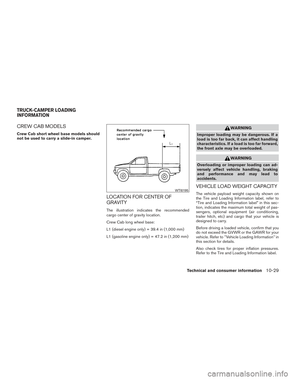 NISSAN TITAN 2016 2.G Owners Manual CREW CAB MODELS
Crew Cab short wheel base models should
not be used to carry a slide-in camper.
LOCATION FOR CENTER OF
GRAVITY
The illustration indicates the recommended
cargo center of gravity locati NISSAN TITAN 2016 2.G Owners Manual CREW CAB MODELS
Crew Cab short wheel base models should
not be used to carry a slide-in camper.
LOCATION FOR CENTER OF
GRAVITY
The illustration indicates the recommended
cargo center of gravity locati