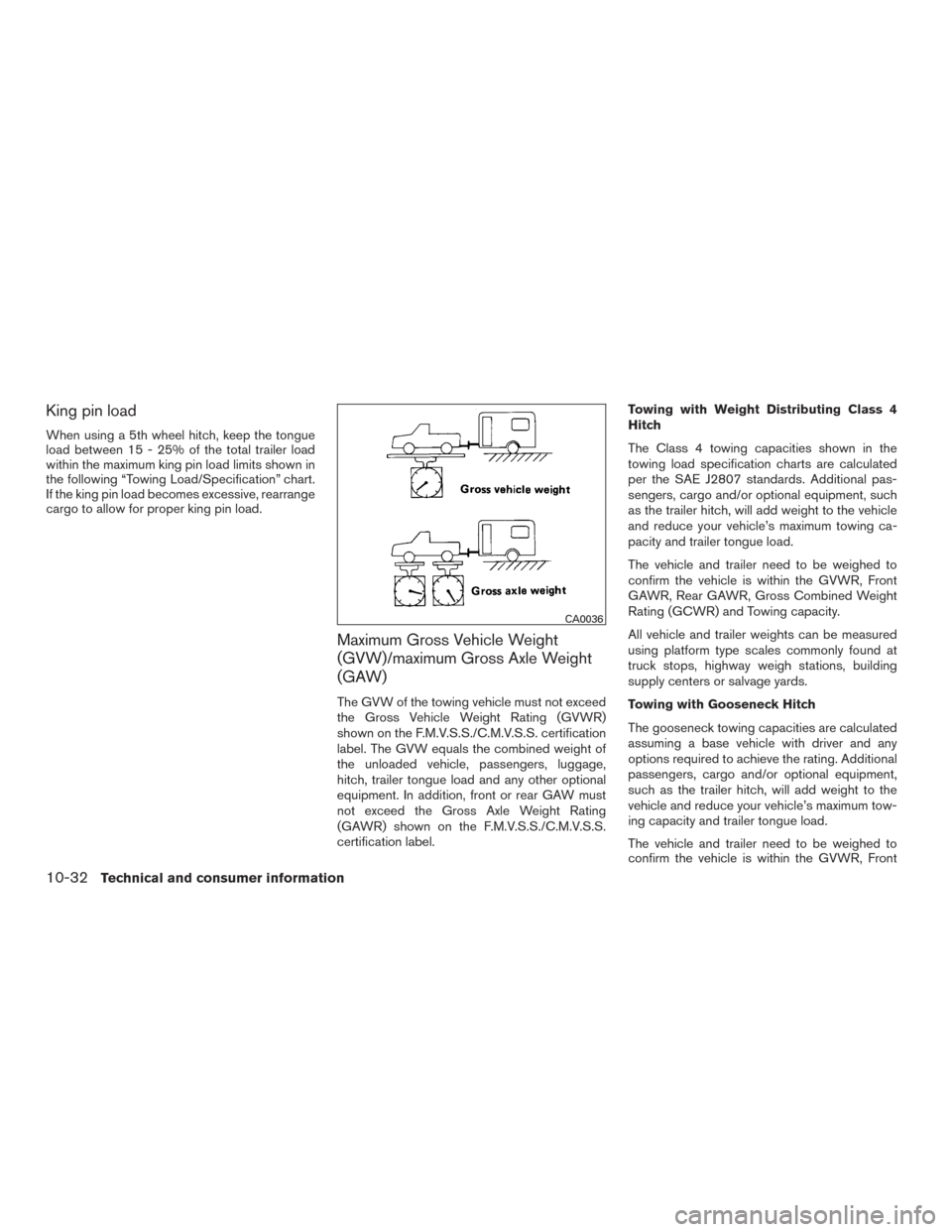 NISSAN TITAN 2016 2.G Owners Manual King pin load
When using a 5th wheel hitch, keep the tongue
load between 15 - 25% of the total trailer load
within the maximum king pin load limits shown in
the following “Towing Load/Specification NISSAN TITAN 2016 2.G Owners Manual King pin load
When using a 5th wheel hitch, keep the tongue
load between 15 - 25% of the total trailer load
within the maximum king pin load limits shown in
the following “Towing Load/Specification