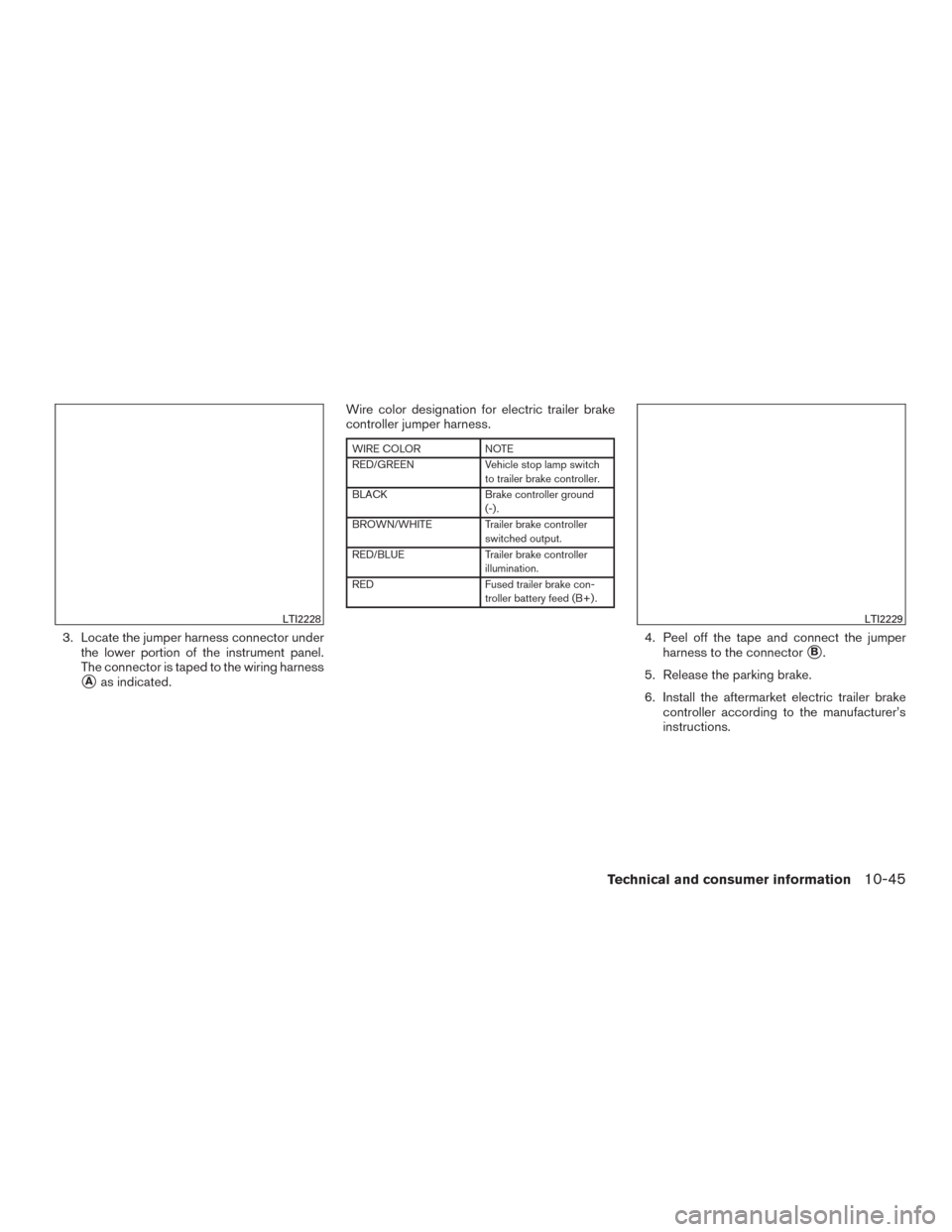 NISSAN TITAN 2016 2.G Owners Manual 3. Locate the jumper harness connector underthe lower portion of the instrument panel.
The connector is taped to the wiring harness
Aas indicated. Wire color designation for electric trailer brake
co