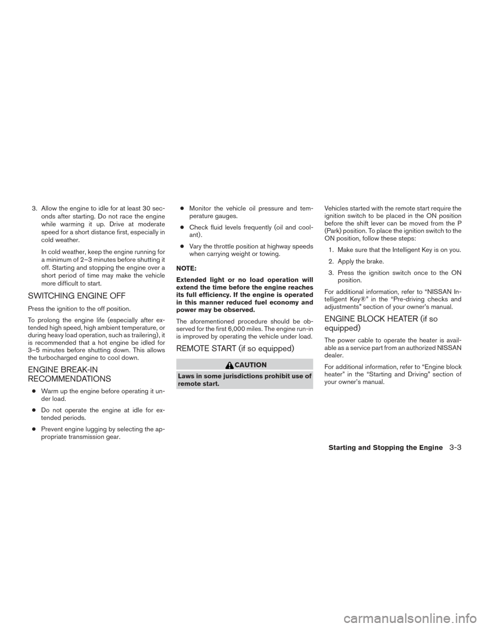 NISSAN TITAN 2016 2.G Owners Manual 3. Allow the engine to idle for at least 30 sec-onds after starting. Do not race the engine
while warming it up. Drive at moderate
speed for a short distance first, especially in
cold weather.
In cold