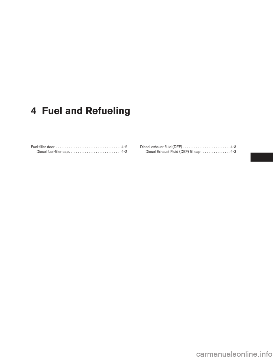 NISSAN TITAN 2016 2.G Owners Manual 4 Fuel and Refueling
Fuel-filler door....................................4-2
Diesel fuel-filler cap .............................4-2 Diesel exhaust fluid (DEF)
..........................4-3
Diesel Exh