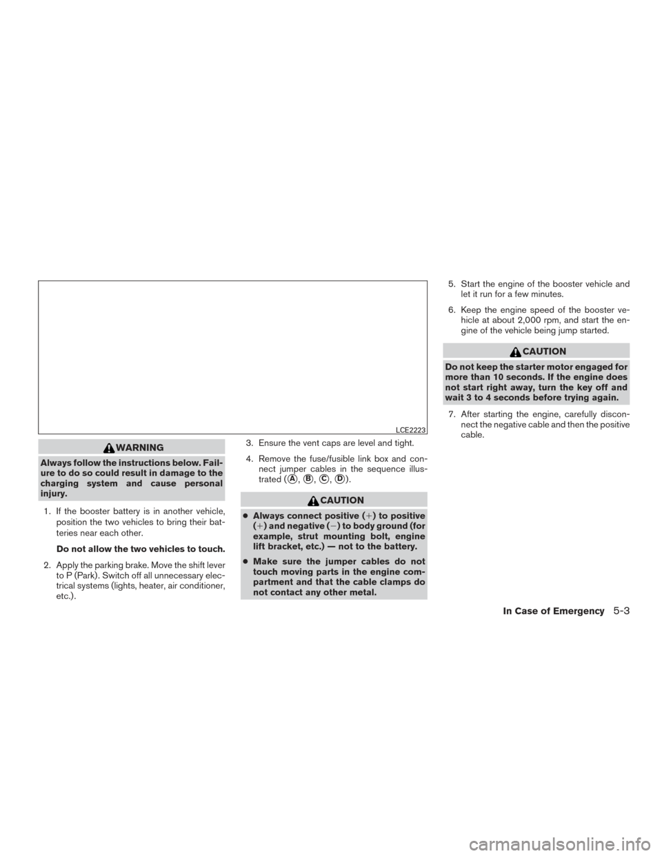 NISSAN TITAN 2016 2.G Owners Manual WARNING
Always follow the instructions below. Fail-
ure to do so could result in damage to the
charging system and cause personal
injury.1. If the booster battery is in another vehicle, position the t