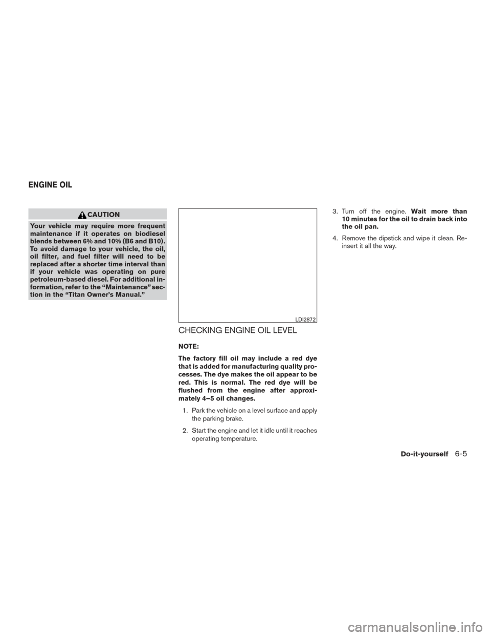 NISSAN TITAN 2016 2.G Workshop Manual CAUTION
Your vehicle may require more frequent
maintenance if it operates on biodiesel
blends between 6% and 10% (B6 and B10) .
To avoid damage to your vehicle, the oil,
oil filter, and fuel filter wi