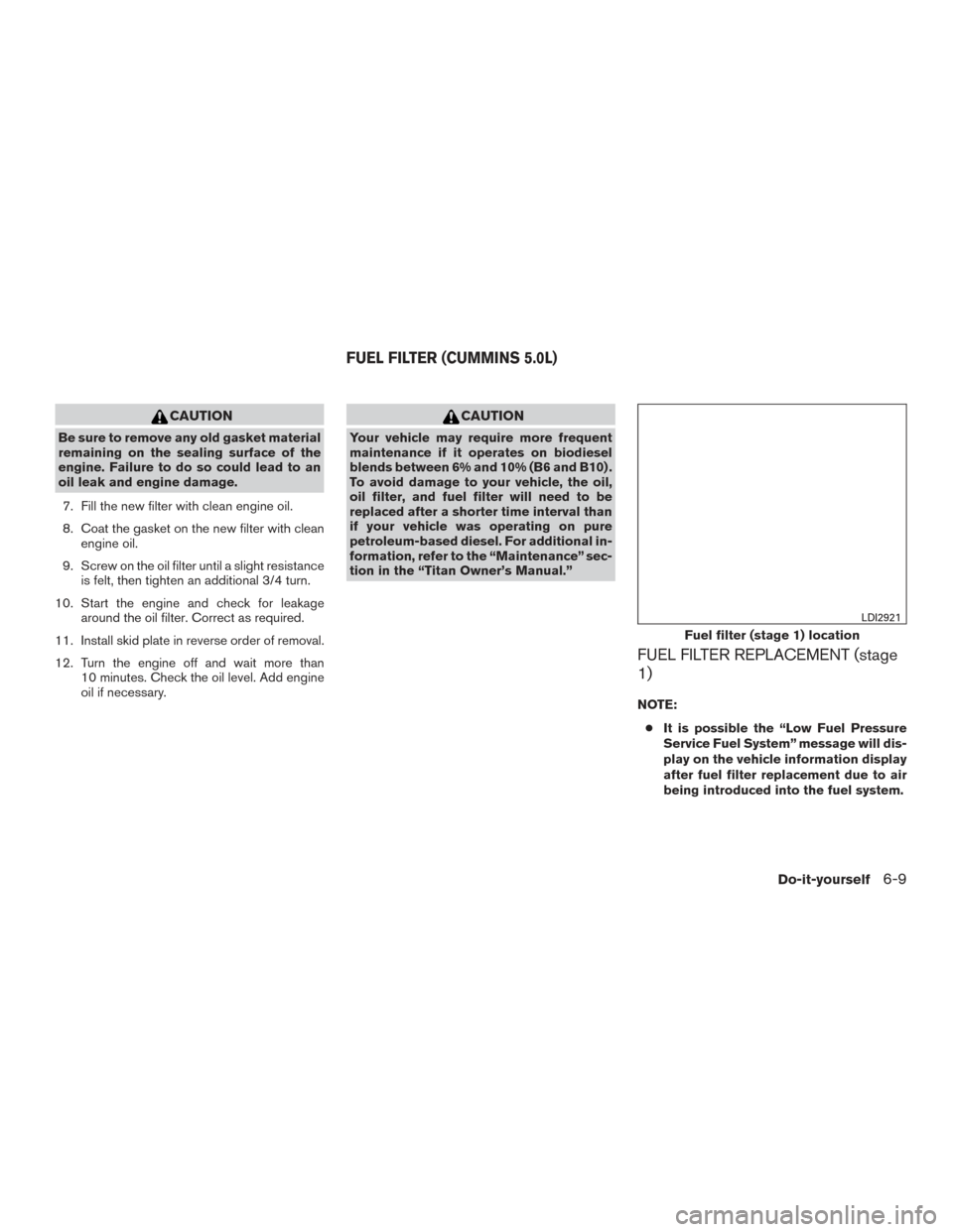 NISSAN TITAN 2016 2.G Service Manual CAUTION
Be sure to remove any old gasket material
remaining on the sealing surface of the
engine. Failure to do so could lead to an
oil leak and engine damage.7. Fill the new filter with clean engine 