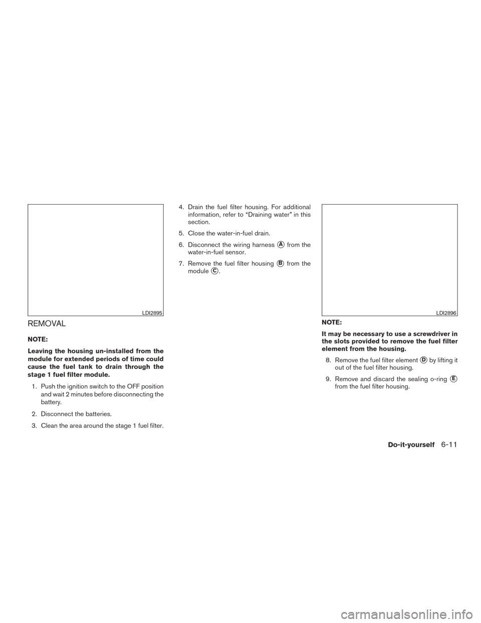 NISSAN TITAN 2016 2.G Owners Manual REMOVAL
NOTE:
Leaving the housing un-installed from the
module for extended periods of time could
cause the fuel tank to drain through the
stage 1 fuel filter module.1. Push the ignition switch to the