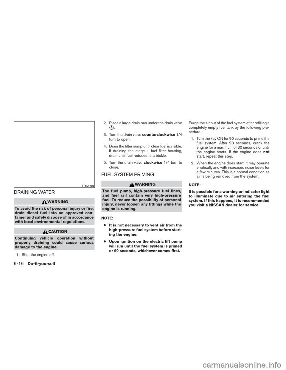 NISSAN TITAN 2016 2.G User Guide DRAINING WATER
WARNING
To avoid the risk of personal injury or fire,
drain diesel fuel into an approved con-
tainer and safely dispose of in accordance
with local environmental regulations.
CAUTION
Co